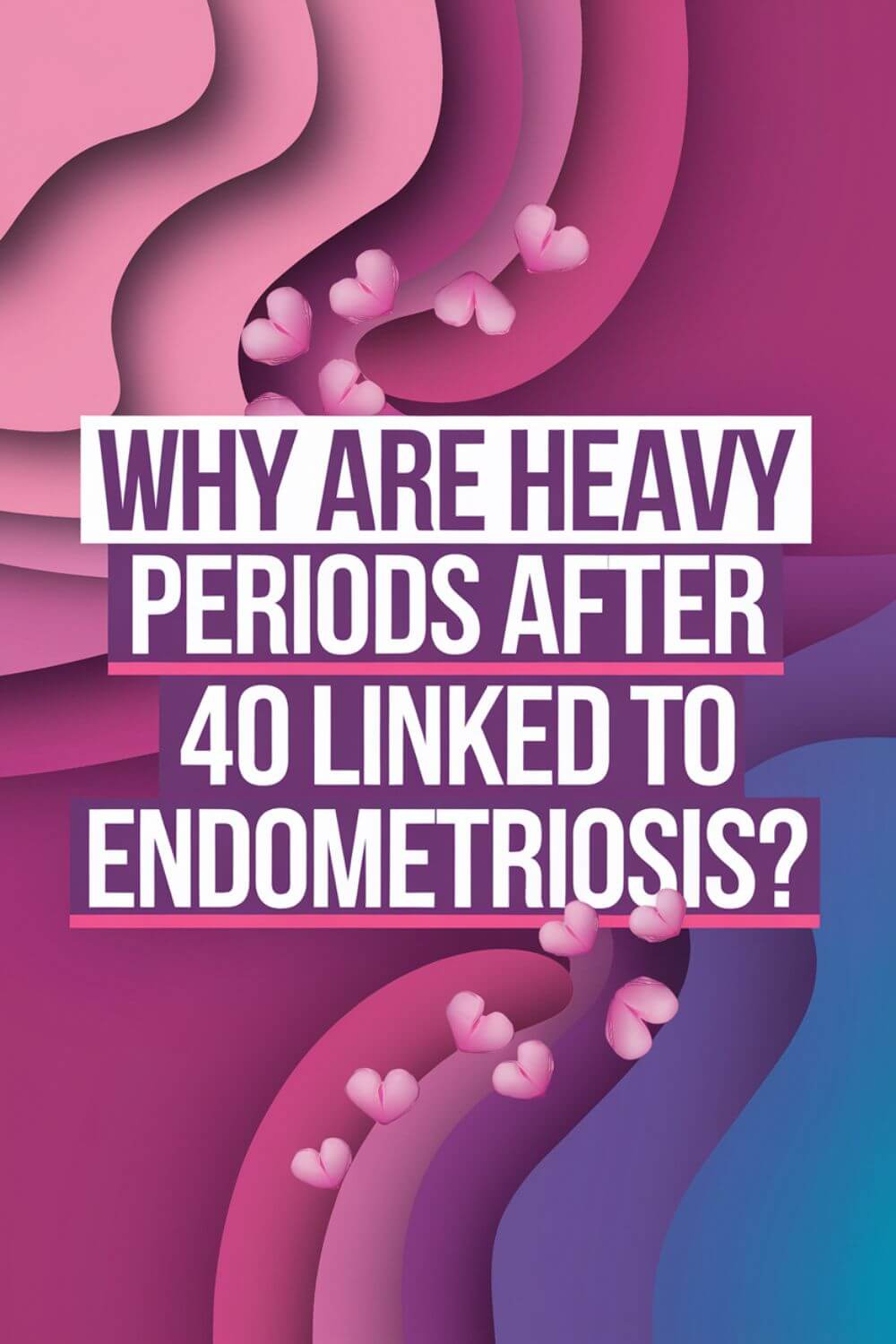 Why Are Heavy Periods After 40 Linked to Endometriosis 5