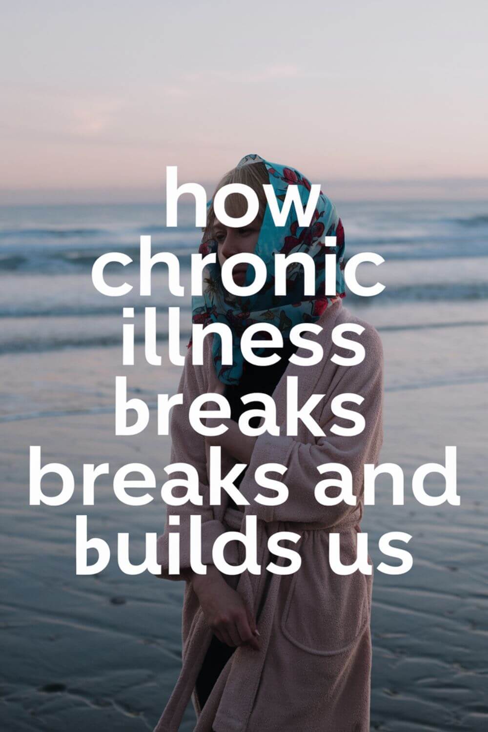 How Chronic Illness Breaks and Builds Us 7