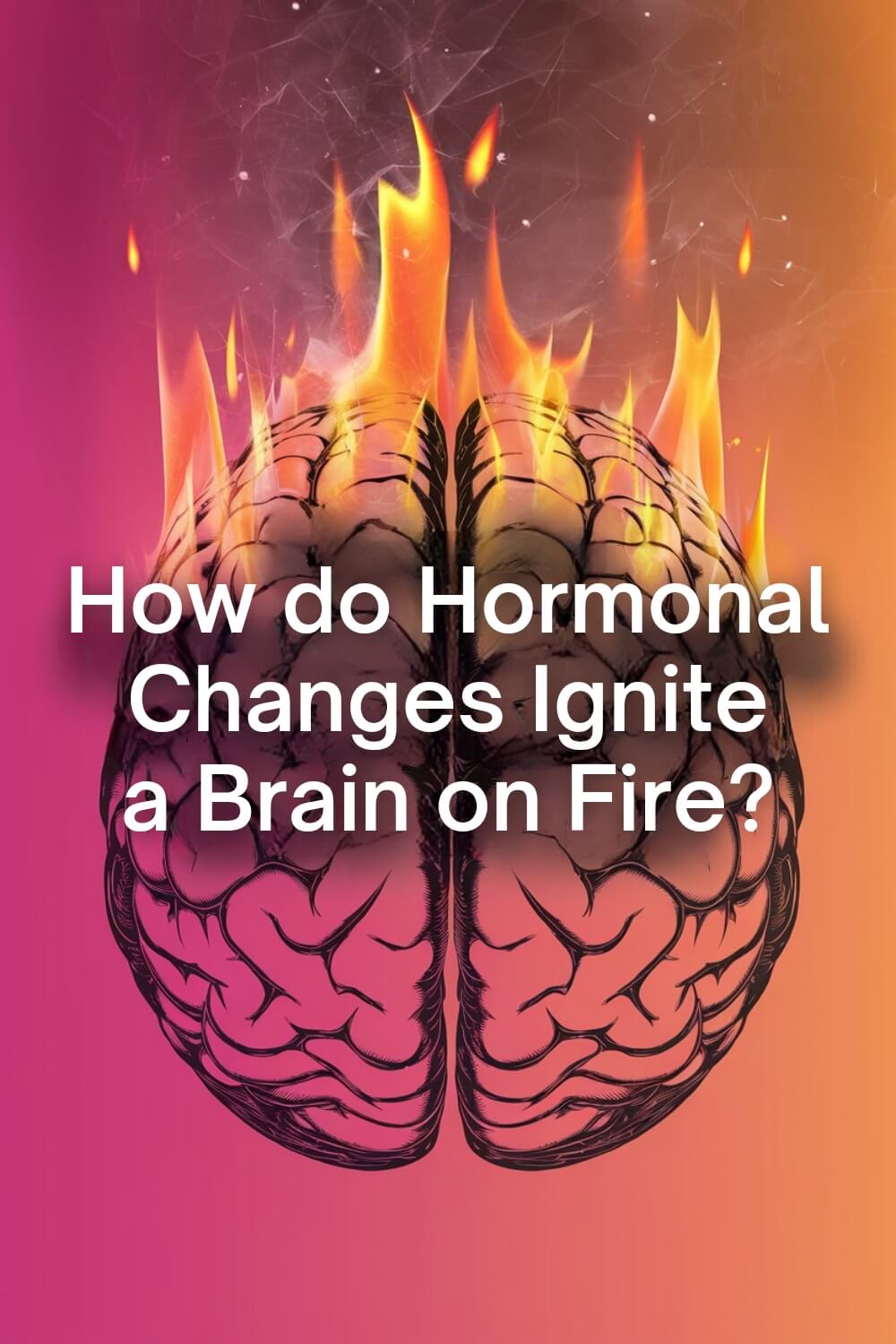 How Do Hormonal Changes Ignite a Brain on Fire 5