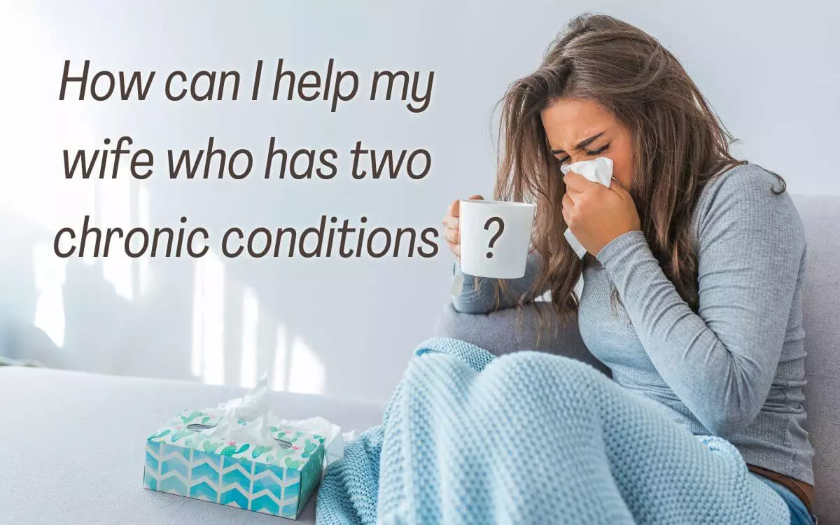 How can I help my wife who has two chronic conditions