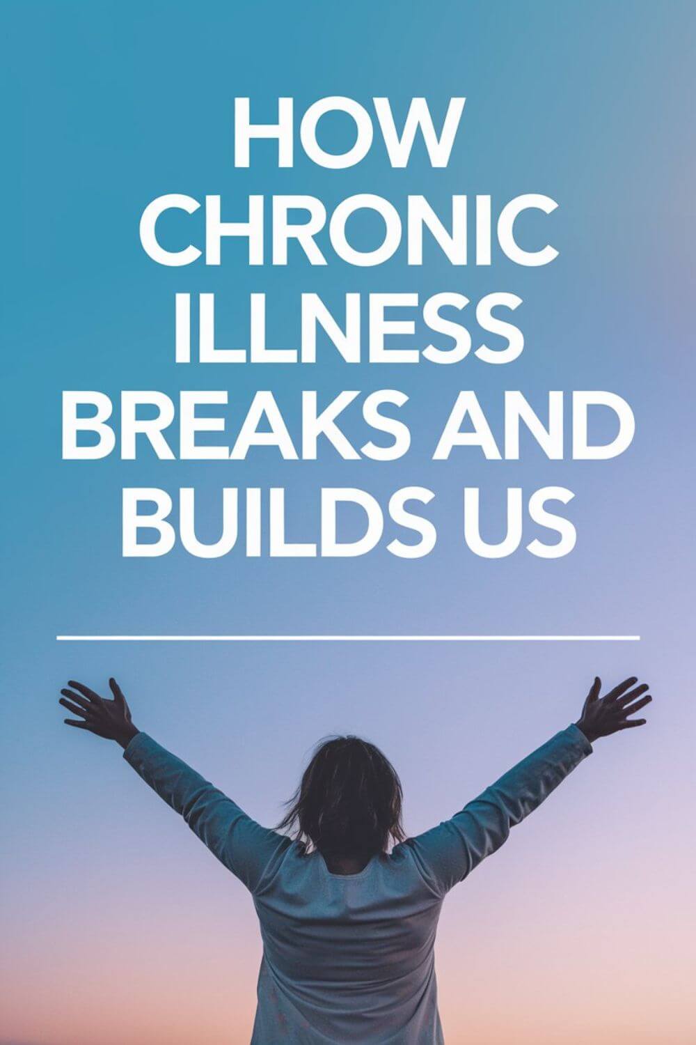 How Chronic Illness Breaks and Builds Us 1